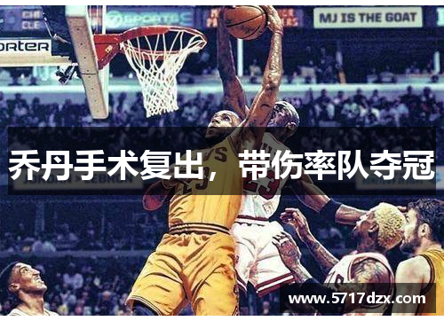 乔丹手术复出，带伤率队夺冠